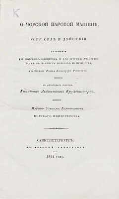 Робинсон Р.С. О морской паровой машине, о ее силе и действии. Изложение для морских офицеров и для других участвующих в важных пользах пароходства, английского флота командора Робинсона / С англ. пер. капитан-лейтенант Крузенштерн. СПб., 1844.